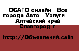 ОСАГО онлайн - Все города Авто » Услуги   . Алтайский край,Славгород г.